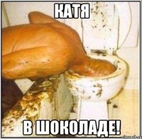 Катя в шоколаде!