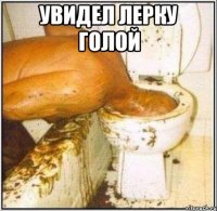 Увидел лерку голой 