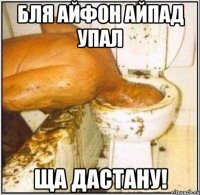 бля айфон айпад упал ща дастану!