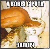 У вовы с рота запор)