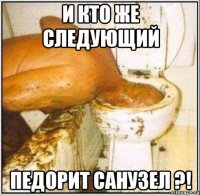 и кто же следующий педорит санузел ?!