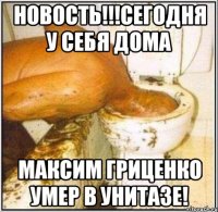 НОВОСТЬ!!!Сегодня у себя дома Максим Гриценко умер в унитазе!