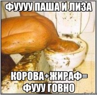 Фуууу Паша и Лиза Корова+Жираф= фууу говно