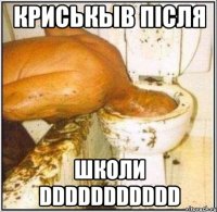 криськыв після школи DDDDDDDDDDD