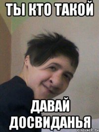 Ты кто такой Давай досвиданья