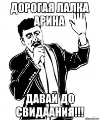дорогая лалка Арина давай до свидаания!!!