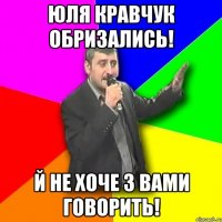 Юля Кравчук обризались! Й не хоче з вами говорить!