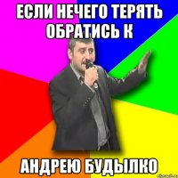 если нечего терять обратись к андрею будылко