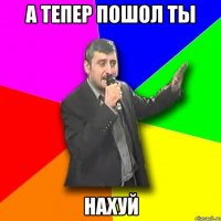 А тепер пошол ты Нахуй