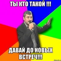 Ты кто такой !!! Давай до новых встреч!!!