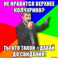 не нравится Верхнее Колчурино? ты кто такой #ДАВАЙ ДО СВИДАНИЯ!