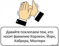 Давайте похлопаем тем, кто носит фамилию Корлеон, Йорк, Кабрера, Монтеро