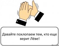 Давайте похлопаем тем, кто еще верит Лёве!