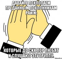 Давайте похлопаем преданным поклонникам Panik, которые до сих пор любят и слушают эту группу.