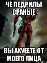 ЧЁ ПЕДРИЛЫ СРАНЫЕ ВЫ АХУЕЕТЕ ОТ МОЕГО ЛИЦА
