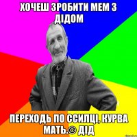 хочеш зробити мем з Дідом переходь по ссилці, курва мать.© Дід