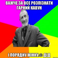 Важче за все розпізнати гарний кавун і порядну жінку.© Дід