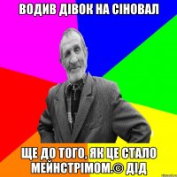 водив дівок на сіновал ще до того, як це стало мейнстрімом.© Дід