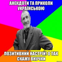 Анекдоти та приколи українською позитивний настрій! о так скажу внучки