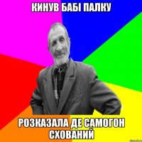 кинув бабі палку розказала де самогон схований