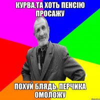 курва,та хоть пенсію просажу похуй блядь, перчика омоложу