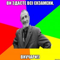 Ви здасте всі екзамени, внучари!)