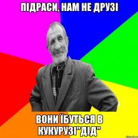 Підраси, нам не друзі вони їбуться в кукурузі"Дід"