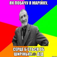 Як побачу я Марійку, Серце б'ється об ширіньку.© Дід