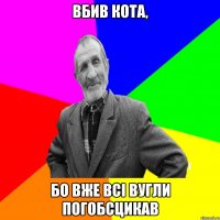 Вбив кота, бо вже всі вугли погобсцикав