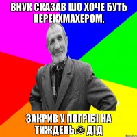 Внук сказав шо хоче буть перекхмахером, закрив у погрібі на тиждень.© Дід