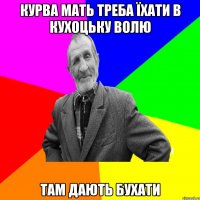 Курва мать треба їхати в Кухоцьку Волю Там дають бухати