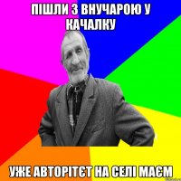 Пішли з внучарою у качалку уже авторітєт на селі маєм