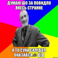 Думаю шо за повидло якесь странне А то сука салідол оказався.© Дід