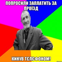 Попросили заплатить за проїзд кинув тєлєфоном!