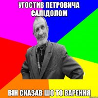 УГОСТИВ ПЕТРОВИЧА САЛІДОЛОМ ВІН СКАЗАВ ШО ТО ВАРЕННЯ