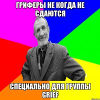 Гриферы не когда не сдаются Специально для группы GrIef