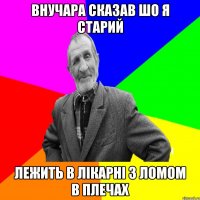 ВНУЧАРА СКАЗАВ ШО Я СТАРИЙ ЛЕЖИТЬ В ЛІКАРНІ З ЛОМОМ В ПЛЕЧАХ