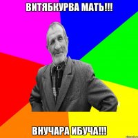 Витябкурва мать!!! Внучара Ибуча!!!