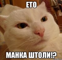 ето манка штоли!?