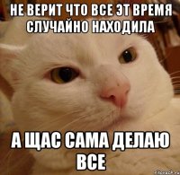 Не верит что все эт время случайно находила А щас сама делаю все