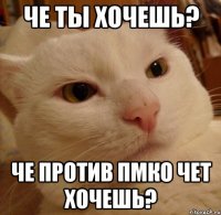 Че ты хочешь? Че против пмко чет хочешь?