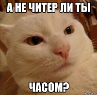 а не читер ли ты часом?