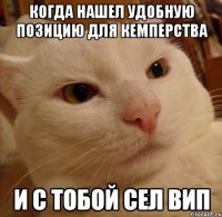 Когда нашел удобную позицию для кемперства и с тобой сел вип