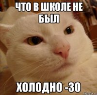 Что в школе не был Холодно -30