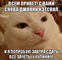 Всем привет! С вами снова Джонни кэтсвил И я попробую завтра сдать все зачёты у Кулинич!