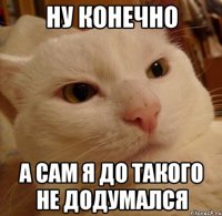 ну конечно а сам я до такого не додумался