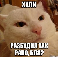Хули Разбудил так рано, бля?