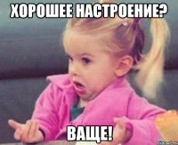 Хорошее настроение? ВАЩЕ!