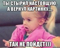 ты стырил настоящую, а вернул картинку..... так не пойдет)))