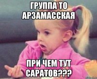 Группа то Арзамасская При чем тут Саратов???